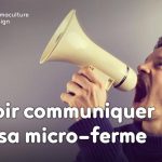Savoir communiquer sur les productions de sa micro-ferme est indispensable pour se créer une clientèle suffisante pour pérenniser son activité économique.